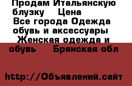 Продам Итальянскую блузку. › Цена ­ 3 000 - Все города Одежда, обувь и аксессуары » Женская одежда и обувь   . Брянская обл.